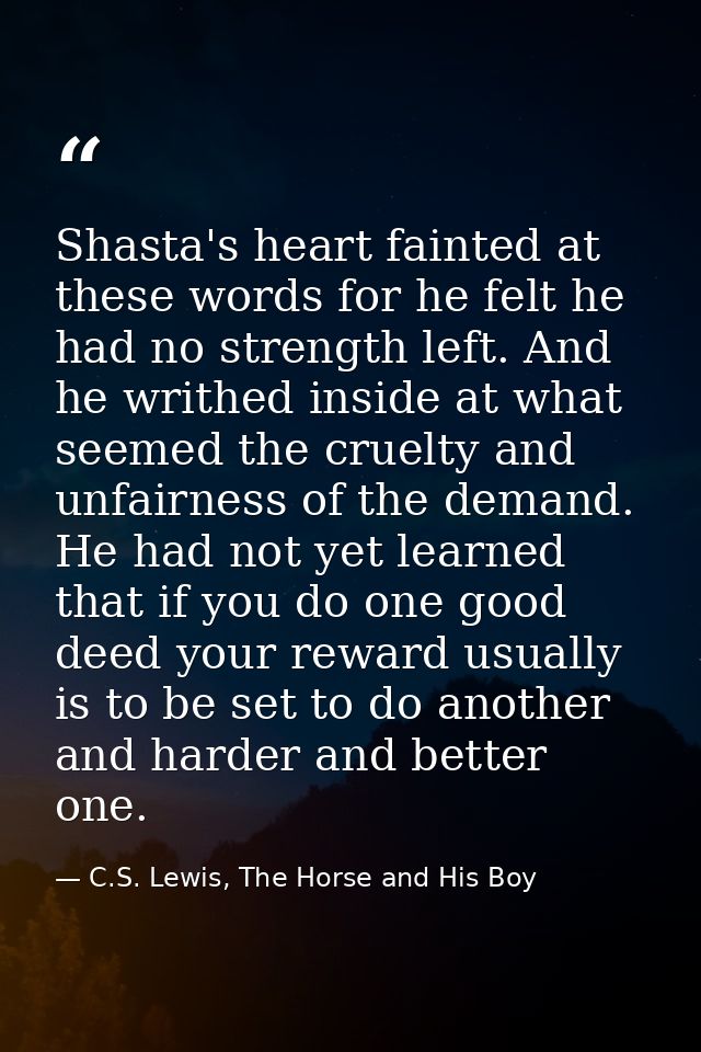 Shasta's heart fainted at these words for he felt he had no strength left. And he writhed inside at what seemed the crue — C.S. Lewis, The Horse and His Boy