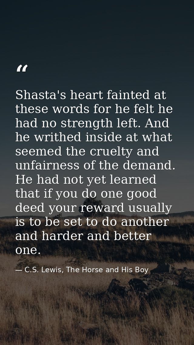 Shasta's heart fainted at these words for he felt he had no strength left. And he writhed inside at what seemed the crue — C.S. Lewis, The Horse and His Boy