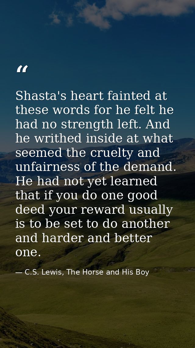 Shasta's heart fainted at these words for he felt he had no strength left. And he writhed inside at what seemed the crue — C.S. Lewis, The Horse and His Boy