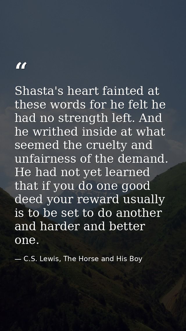 Shasta's heart fainted at these words for he felt he had no strength left. And he writhed inside at what seemed the crue — C.S. Lewis, The Horse and His Boy