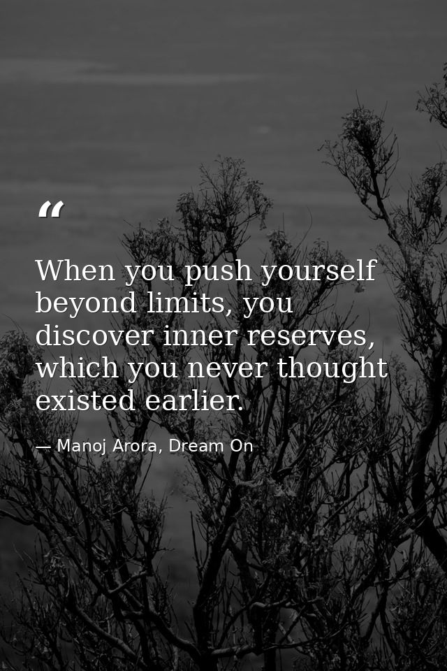When you push yourself beyond limits, you discover inner reserves, which you never thought existed earlier. — Manoj Arora, Dream On