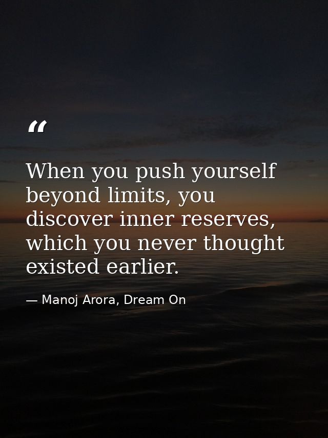 When you push yourself beyond limits, you discover inner reserves, which you never thought existed earlier. — Manoj Arora, Dream On