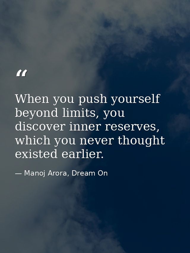 When you push yourself beyond limits, you discover inner reserves, which you never thought existed earlier. — Manoj Arora, Dream On