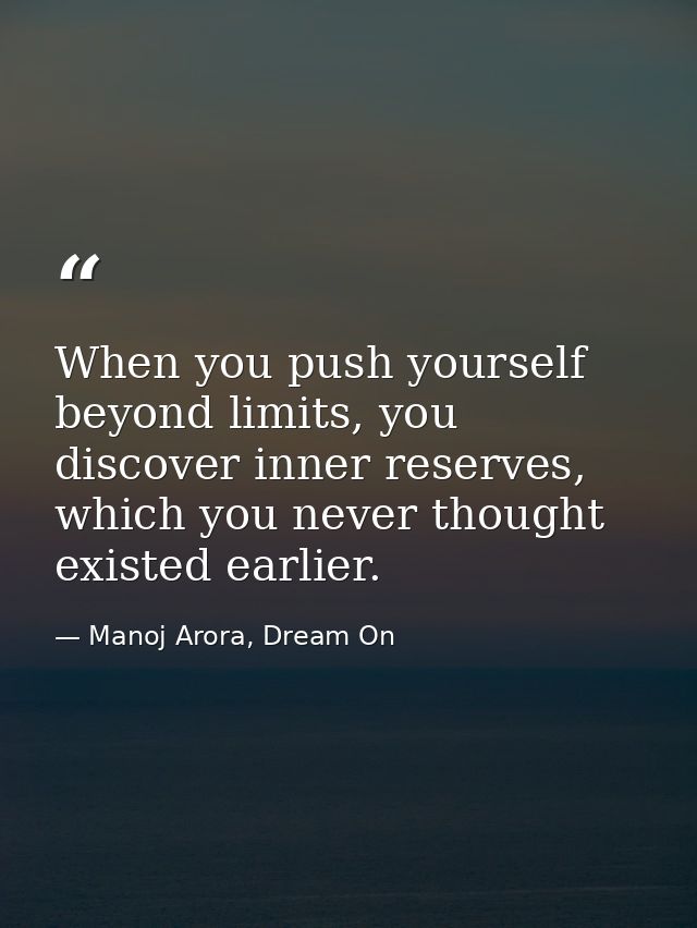 When you push yourself beyond limits, you discover inner reserves, which you never thought existed earlier. — Manoj Arora, Dream On