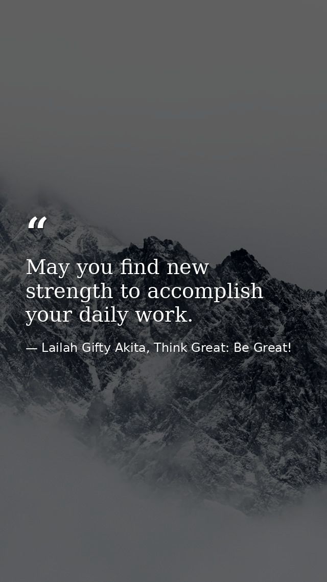 May you find new strength to accomplish your daily work. — Lailah Gifty Akita, Think Great: Be Great!