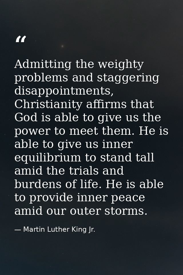 Admitting the weighty problems and staggering disappointments, Christianity affirms that God is able to give us the powe — Martin Luther King Jr.