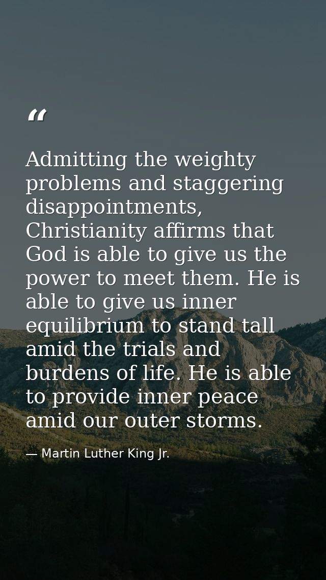 Admitting the weighty problems and staggering disappointments, Christianity affirms that God is able to give us the powe — Martin Luther King Jr.