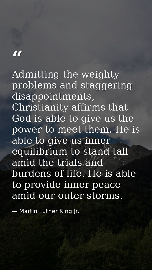 Admitting the weighty problems and staggering disappointments, Christianity affirms that God is able to give us the powe — Martin Luther King Jr.