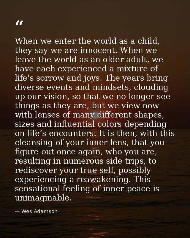 When we enter the world as a child, they say we are innocent. When we leave the world as an older adult, we have each ex — Wes Adamson