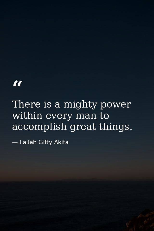 There is a mighty power within every man to accomplish great things. — Lailah Gifty Akita