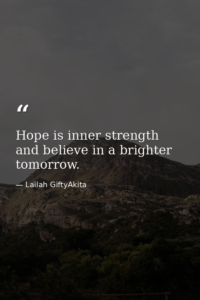 Hope is inner strength and believe in a brighter tomorrow. — Lailah GiftyAkita
