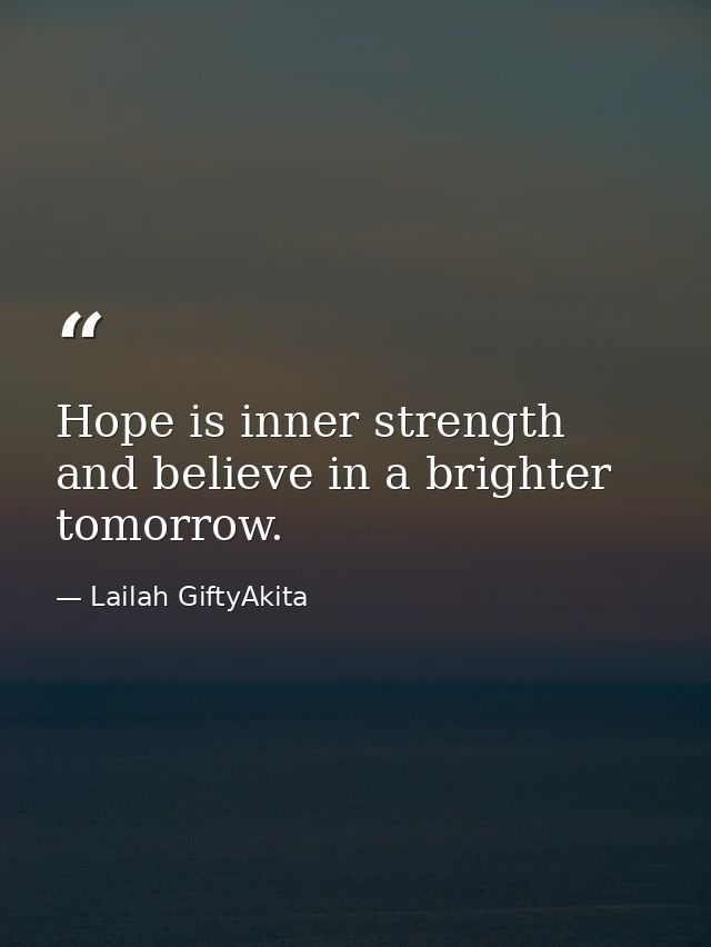 Hope is inner strength and believe in a brighter tomorrow. — Lailah GiftyAkita