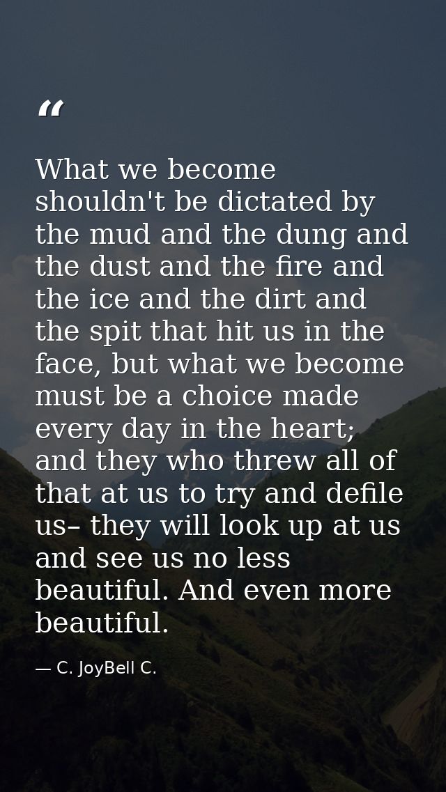 What we become shouldn't be dictated by the mud and the dung and the dust and the fire and the ice and the dirt and the  — C. JoyBell C.