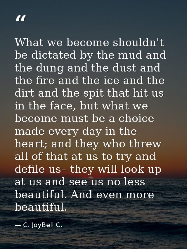What we become shouldn't be dictated by the mud and the dung and the dust and the fire and the ice and the dirt and the  — C. JoyBell C.