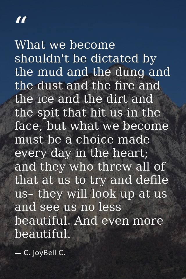 What we become shouldn't be dictated by the mud and the dung and the dust and the fire and the ice and the dirt and the  — C. JoyBell C.