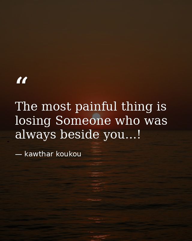 The most painful thing is losing Someone who was always beside you...! — kawthar koukou