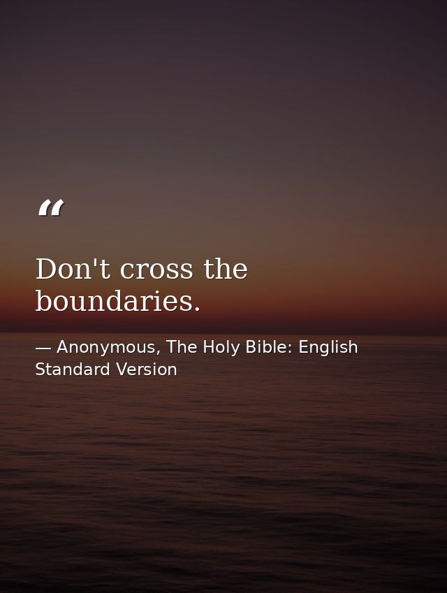 Don't cross the boundaries. — Anonymous, The Holy Bible: English Standard Version