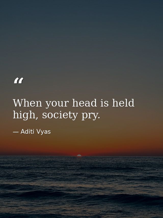 When your head is held high, society pry. — Aditi Vyas