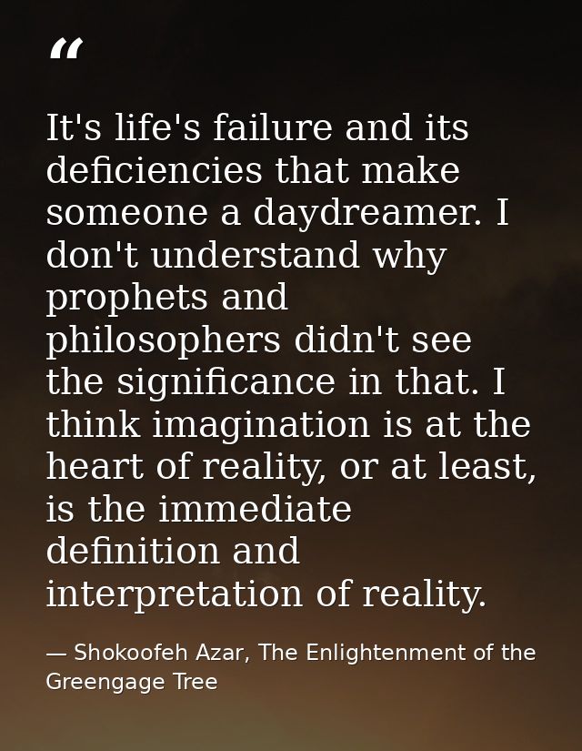 It's life's failure and its deficiencies that make someone a daydreamer. I don't understand why prophets and philosopher — Shokoofeh Azar, The Enlightenment of the Greengage Tree