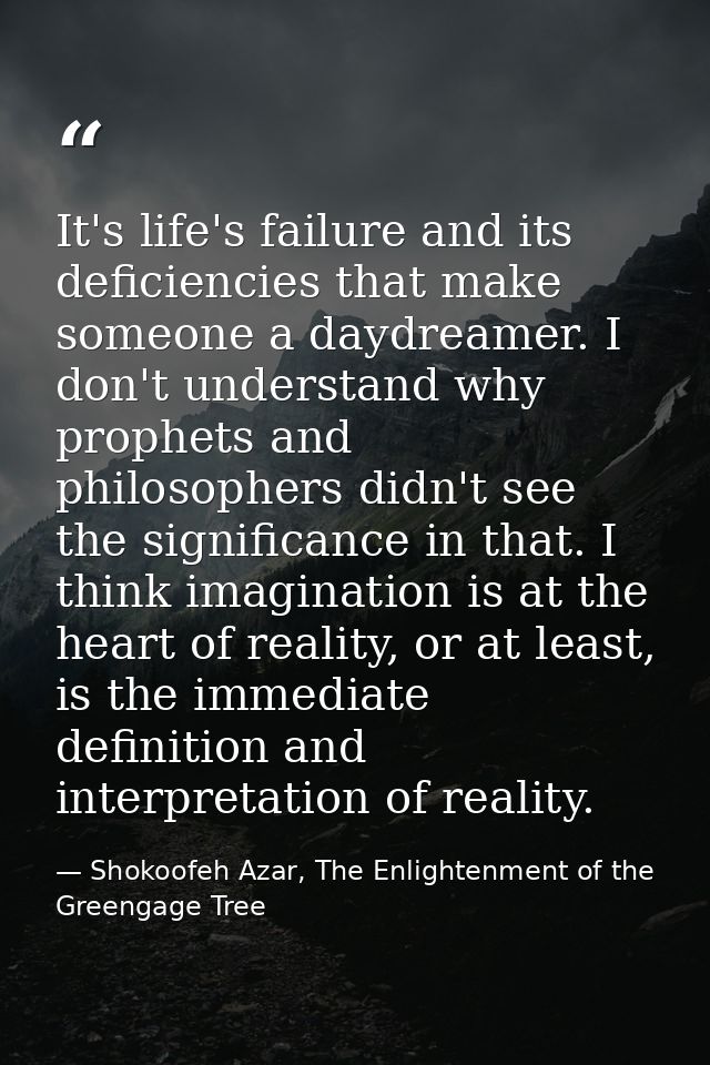 It's life's failure and its deficiencies that make someone a daydreamer. I don't understand why prophets and philosopher — Shokoofeh Azar, The Enlightenment of the Greengage Tree