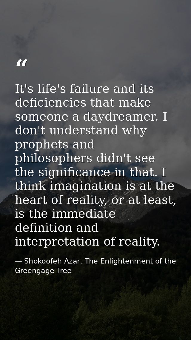 It's life's failure and its deficiencies that make someone a daydreamer. I don't understand why prophets and philosopher — Shokoofeh Azar, The Enlightenment of the Greengage Tree