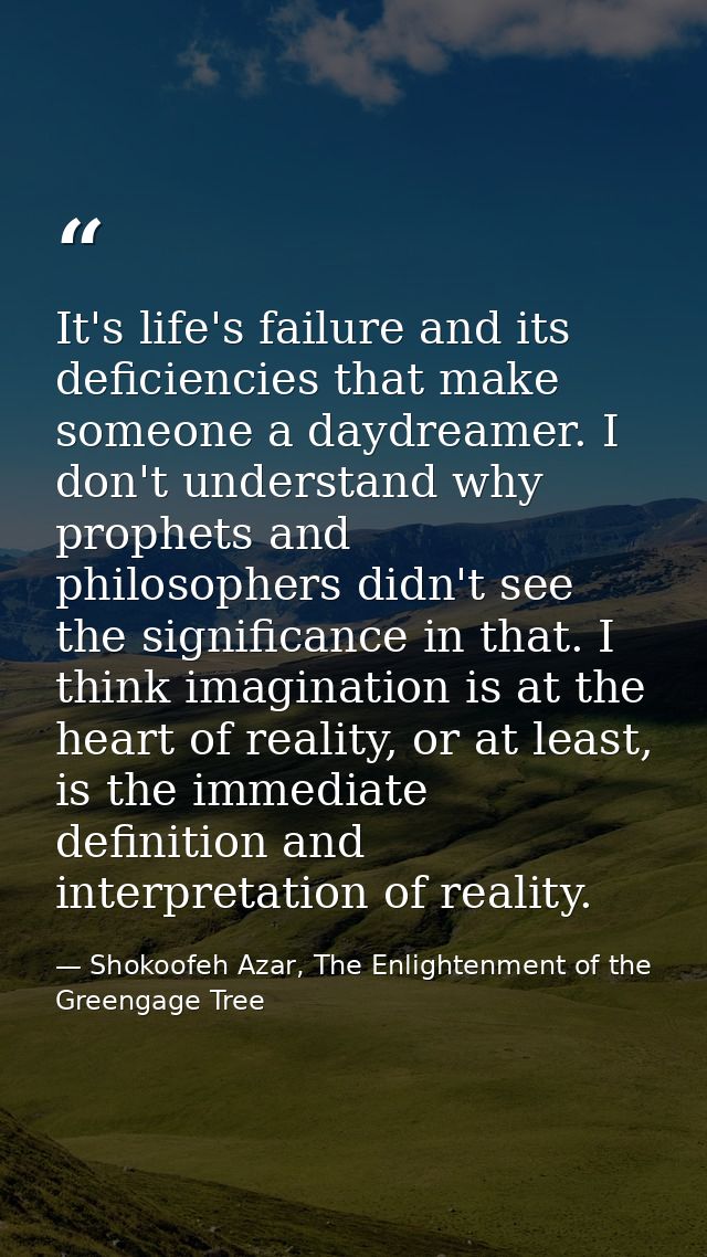 It's life's failure and its deficiencies that make someone a daydreamer. I don't understand why prophets and philosopher — Shokoofeh Azar, The Enlightenment of the Greengage Tree