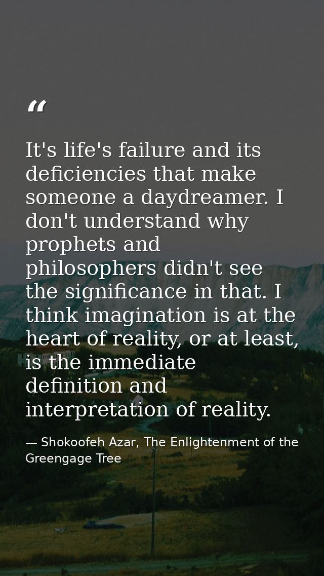 It's life's failure and its deficiencies that make someone a daydreamer. I don't understand why prophets and philosopher — Shokoofeh Azar, The Enlightenment of the Greengage Tree