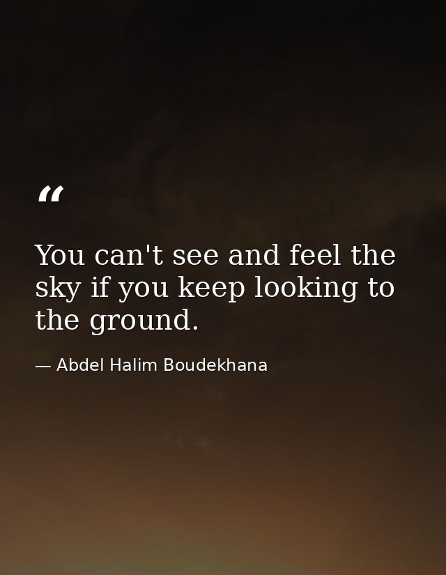 You can't see and feel the sky if you keep looking to the ground. — Abdel Halim Boudekhana