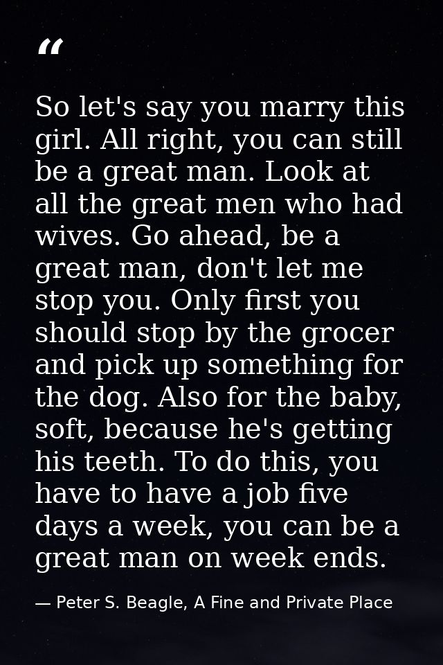 So let's say you marry this girl. All right, you can still be a great man. Look at all the great men who had wives. Go a — Peter S. Beagle, A Fine and Private Place