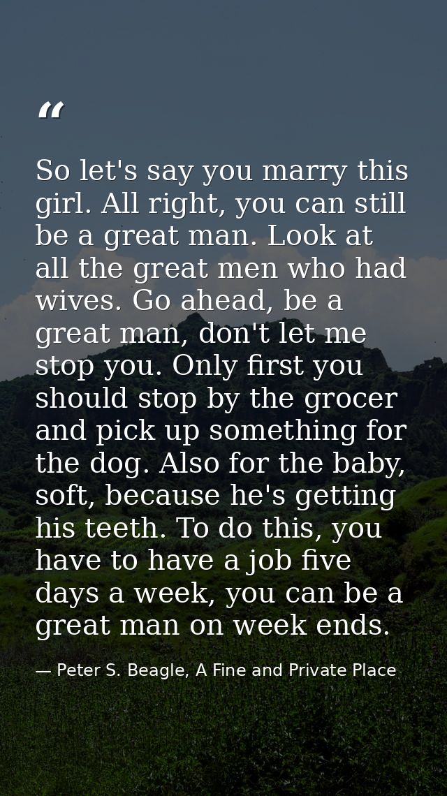So let's say you marry this girl. All right, you can still be a great man. Look at all the great men who had wives. Go a — Peter S. Beagle, A Fine and Private Place