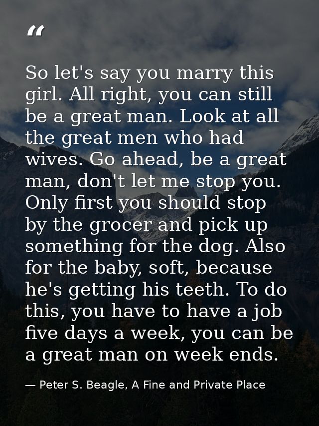 So let's say you marry this girl. All right, you can still be a great man. Look at all the great men who had wives. Go a — Peter S. Beagle, A Fine and Private Place