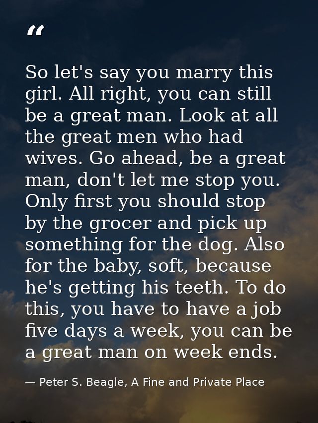 So let's say you marry this girl. All right, you can still be a great man. Look at all the great men who had wives. Go a — Peter S. Beagle, A Fine and Private Place