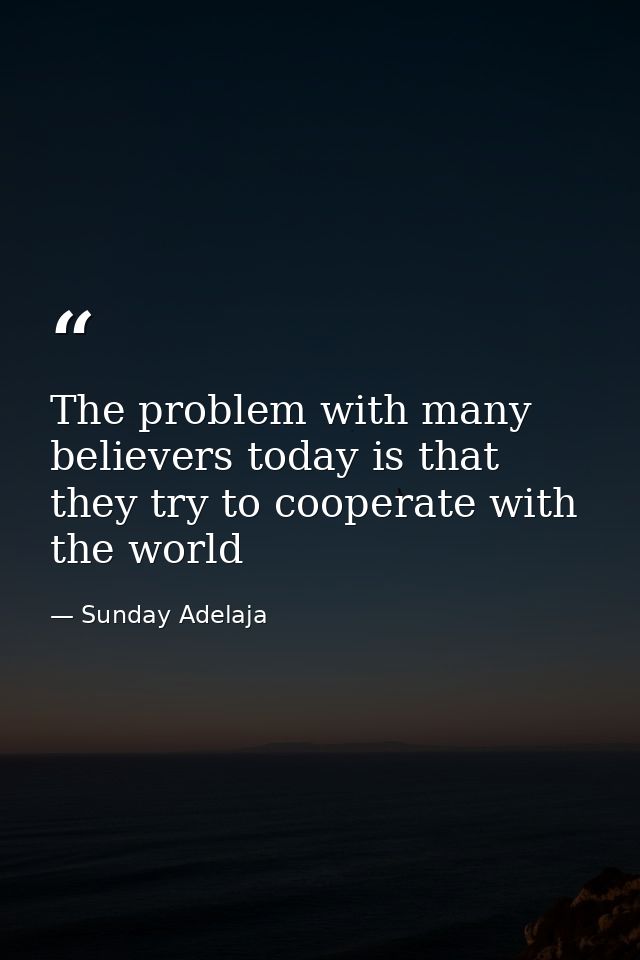 The problem with many believers today is that they try to cooperate with the world — Sunday Adelaja
