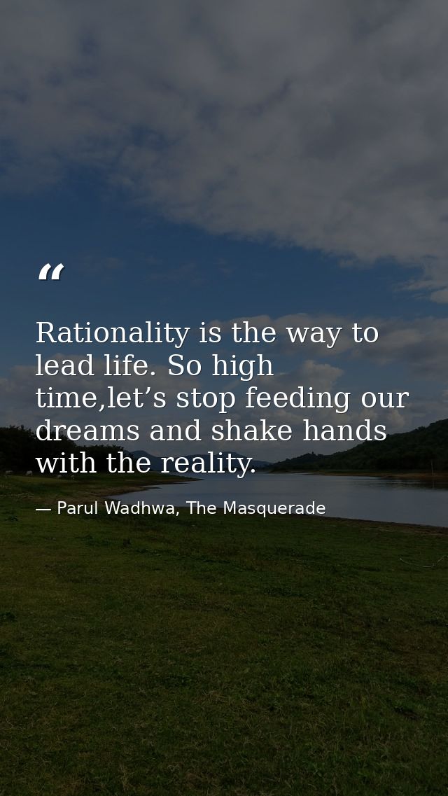 Rationality is the way to lead life. So high time,let’s stop feeding our dreams and shake hands with the reality. — Parul Wadhwa, The Masquerade