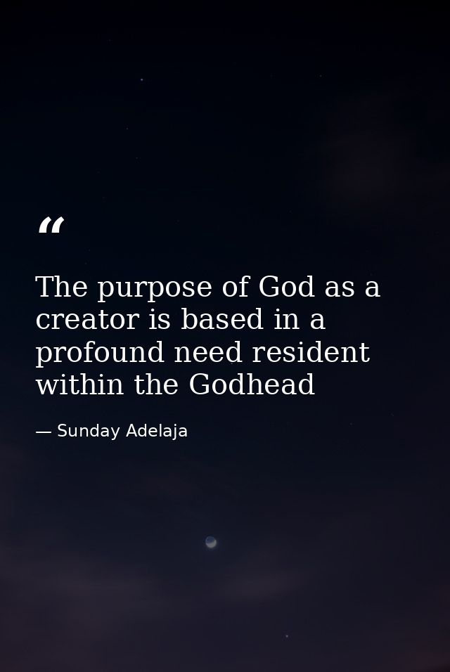 The purpose of God as a creator is based in a profound need resident within the Godhead — Sunday Adelaja