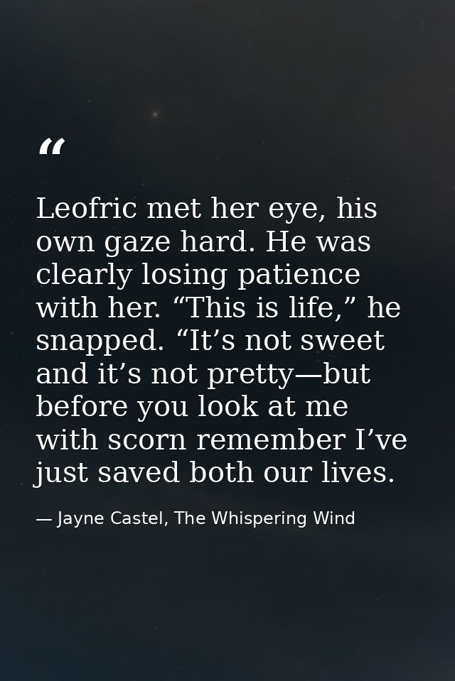 Leofric met her eye, his own gaze hard. He was clearly losing patience with her. “This is life,” he snapped. “It’s not s — Jayne Castel, The Whispering Wind