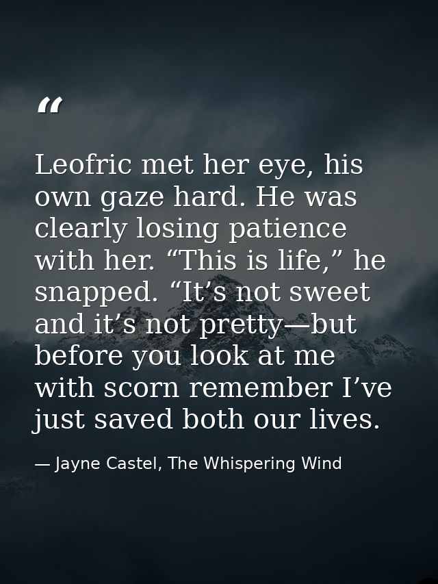 Leofric met her eye, his own gaze hard. He was clearly losing patience with her. “This is life,” he snapped. “It’s not s — Jayne Castel, The Whispering Wind