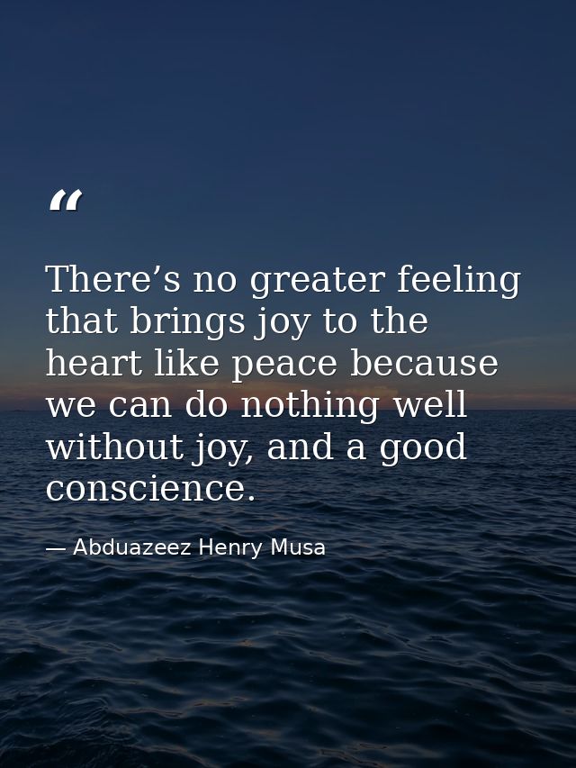 There’s no greater feeling that brings joy to the heart like peace because we can do nothing well without joy, and a goo — Abduazeez Henry Musa