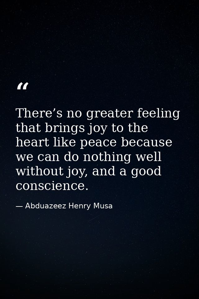 There’s no greater feeling that brings joy to the heart like peace because we can do nothing well without joy, and a goo — Abduazeez Henry Musa