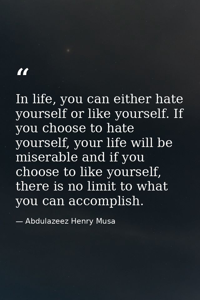 In life, you can either hate yourself or like yourself. If you choose to hate yourself, your life will be miserable and  — Abdulazeez Henry Musa