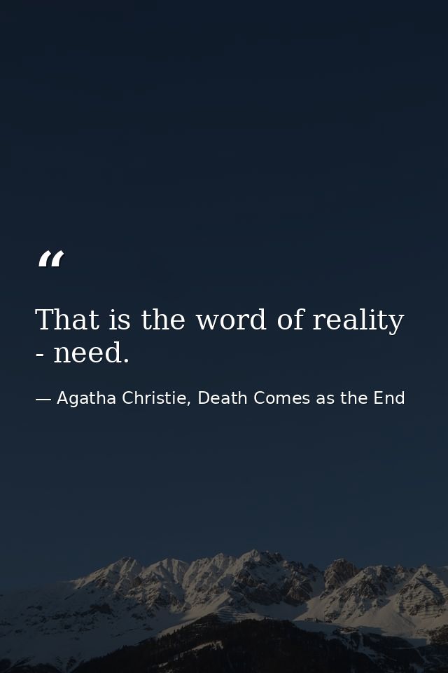 That is the word of reality - need. — Agatha Christie, Death Comes as the End