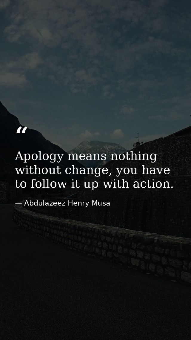 Apology means nothing without change, you have to follow it up with action. — Abdulazeez Henry Musa