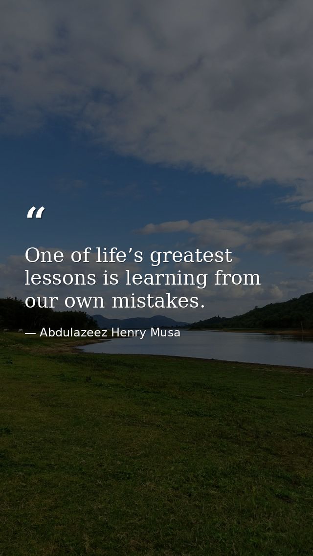 One of life’s greatest lessons is learning from our own mistakes. — Abdulazeez Henry Musa