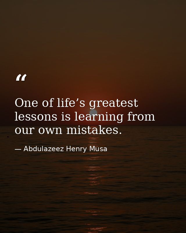 One of life’s greatest lessons is learning from our own mistakes. — Abdulazeez Henry Musa