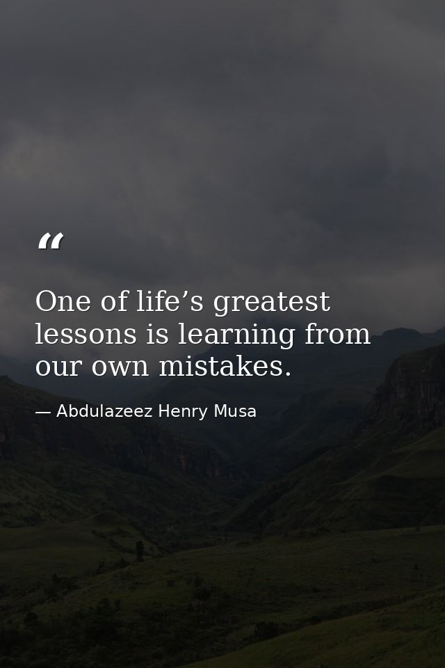 One of life’s greatest lessons is learning from our own mistakes. — Abdulazeez Henry Musa