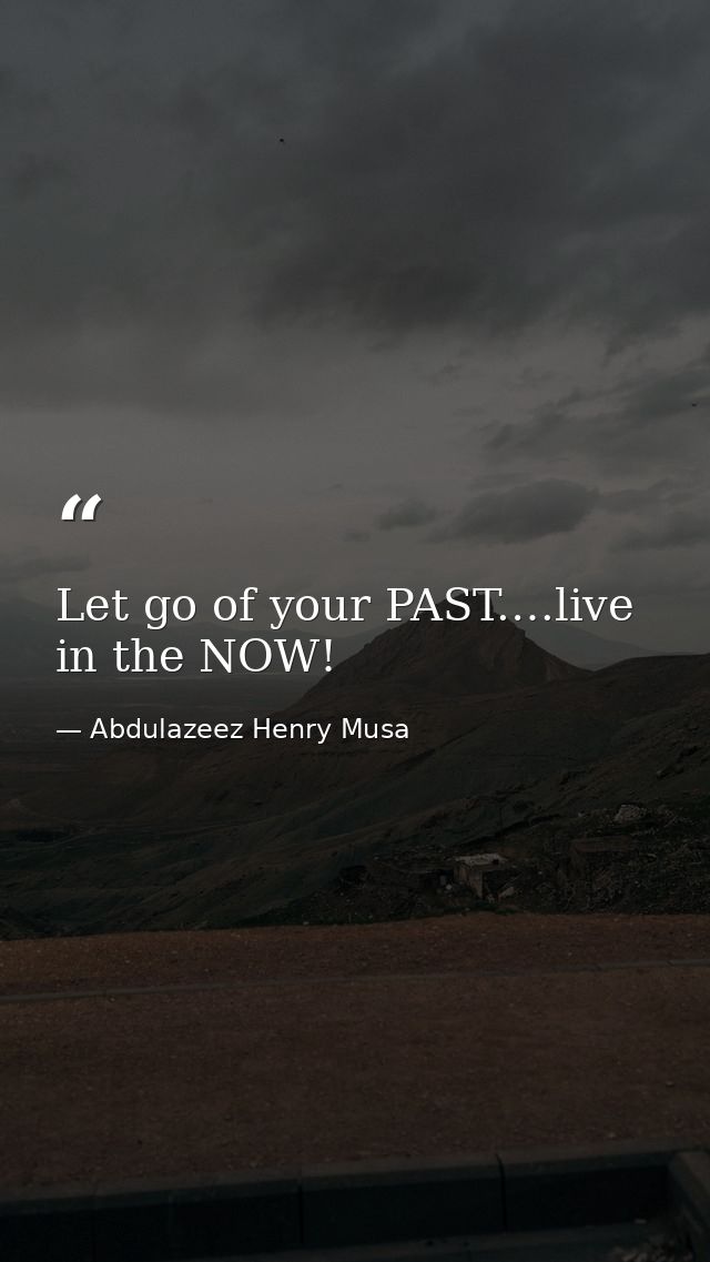 Let go of your PAST.…live in the NOW! — Abdulazeez Henry Musa