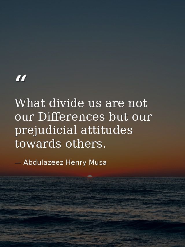 What divide us are not our Differences but our prejudicial attitudes towards others. — Abdulazeez Henry Musa