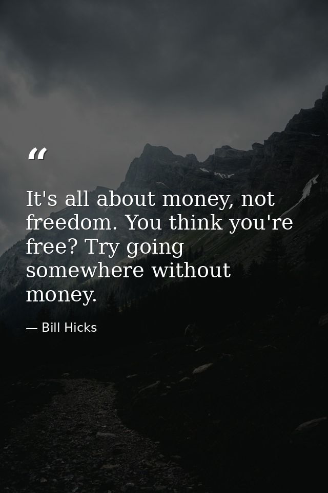 It's all about money, not freedom. You think you're free? Try going somewhere without money. — Bill Hicks