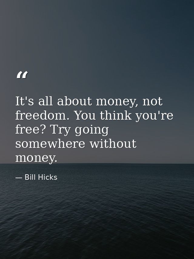 It's all about money, not freedom. You think you're free? Try going somewhere without money. — Bill Hicks