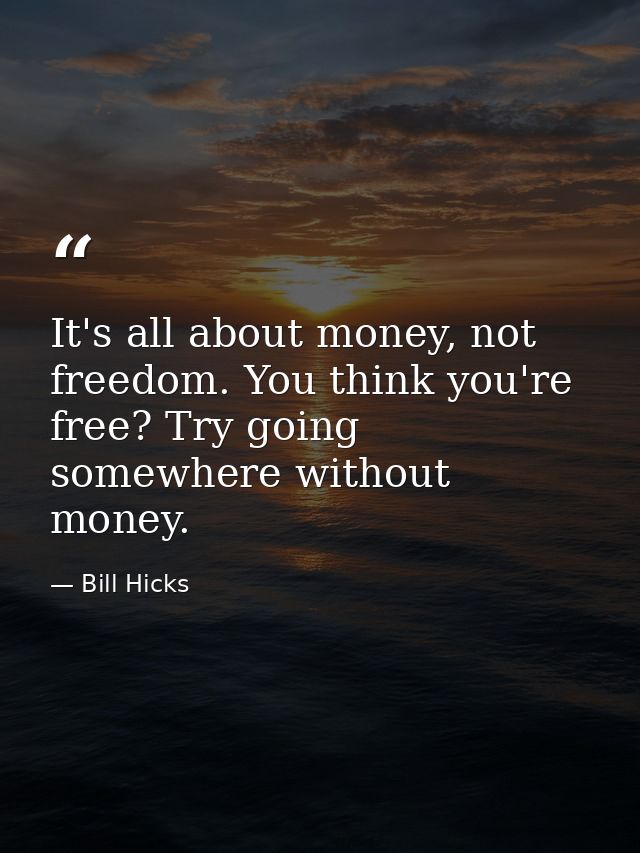 It's all about money, not freedom. You think you're free? Try going somewhere without money. — Bill Hicks